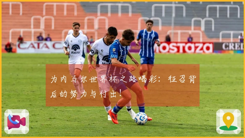 为内马尔世界杯之路喝彩：征召背后的努力与付出！